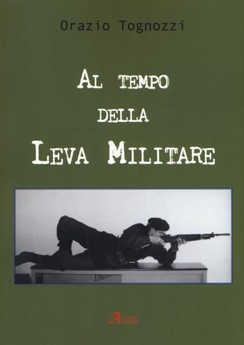 Al tempo della leva militare - Orazio Tognozzi - Libro A.CAR. 2019, History Biographic Book | Libraccio.it