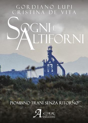 Sogni e altiforni. Piombino-Trani senza ritorno - Gordiano Lupi, Cristina De Vita - Libro A.CAR. 2019 | Libraccio.it