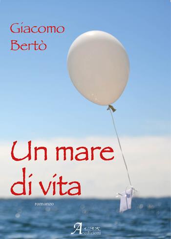 Un mare di vita - Giacomo Bertò - Libro A.CAR. 2021, Brividi & Emozioni | Libraccio.it