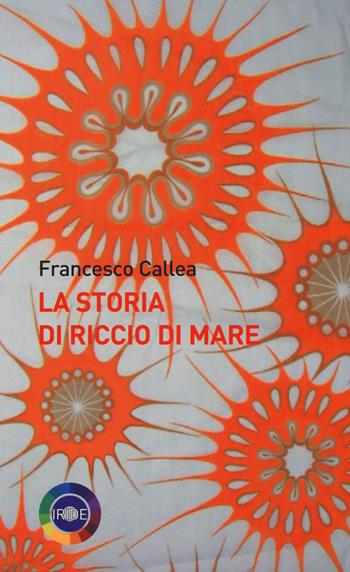La storia di Riccio di Mare - Francesco Callea - Libro Iride 2015 | Libraccio.it