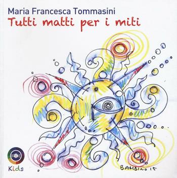 Tutti matti per i miti. Ediz. illustrata - Maria Francesca Tommasini - Libro Iride 2016 | Libraccio.it