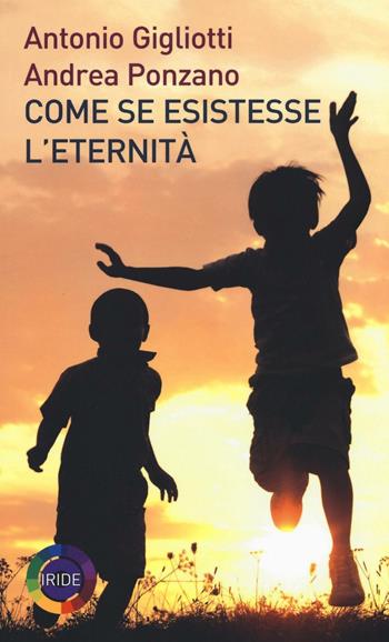Come se esistesse l'eternità - Antonio Gigliotti, Andrea Ponzano - Libro Iride 2016 | Libraccio.it