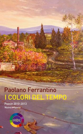 I colori del tempo. Poesie 2010-2013 - Paolano Ferrantino - Libro Iride 2018 | Libraccio.it