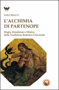 L'alchimia di Partenope. Magia, ermetismo e mistica della tradizione esoterica universale - Luigi Braco - Libro Tipheret 2011, Binah | Libraccio.it