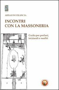 Incontro con la massoneria. Guida per profani, iniziandi e neofiti - Arnaldo Francia - Libro Tipheret 2012, Yesod | Libraccio.it