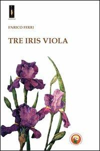 Tre iris viola - Enrico Ferri - Libro Tipheret 2013, Malkhut | Libraccio.it