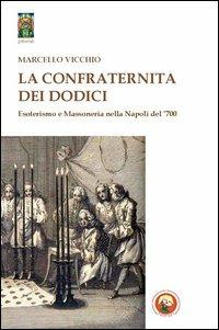 La Confraternita dei dodici. Esoterismo e massoneria nella Napoli del '700 - Marcello Vicchio - Libro Tipheret 2013, Geburah | Libraccio.it