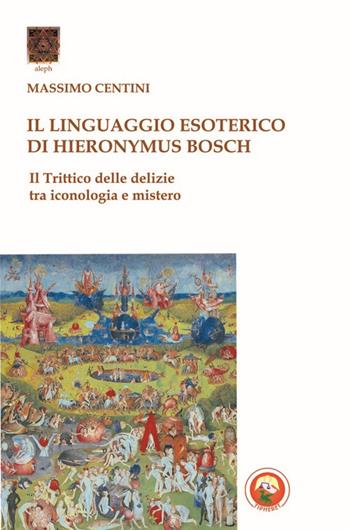 Il linguaggio esoterico di Hieronymus Bosch. Il trittico delle delizie tra iconologia e mistero - Massimo Centini - Libro Tipheret 2014, Aleph | Libraccio.it