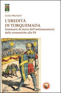 L'eredità di Torquemada. Sommario di storia dell'antimassoneria dalle scominuche alla P4 - Luigi Pruneti - Libro Tipheret 2014, Geburah | Libraccio.it