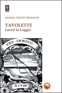 Tavolette. Lavori in loggia - Angelo «Ciccio» Delsanto - Libro Tipheret 2014, Netzach | Libraccio.it