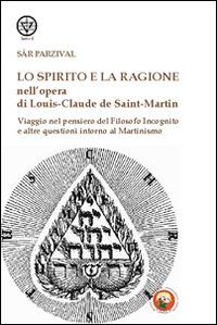Lo spirito e la ragione nell'opera di Louis-Claude de Saint-Martin. Viaggio nel pensiero del filosofo incognito e altre questioni intorno al martinismo - Sar Parzival - Libro Tipheret 2014, Lamed | Libraccio.it