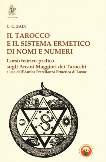 Il tarocco e il sistema ermetico di nomi e numeri. Corso teorico-pratico sugli arcani maggiori dei tarocchi a uso dell'antica fratellanza ermetica di Luxor - C. C. Zain - Libro Tipheret 2016, Monte Sion | Libraccio.it