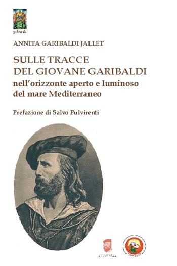Sulle tracce del giovane Garibaldi nell'orizzonte aperto e luminoso del mare Mediterraneo - Annita Garibaldi Jallet - Libro Tipheret 2015, Geburah | Libraccio.it