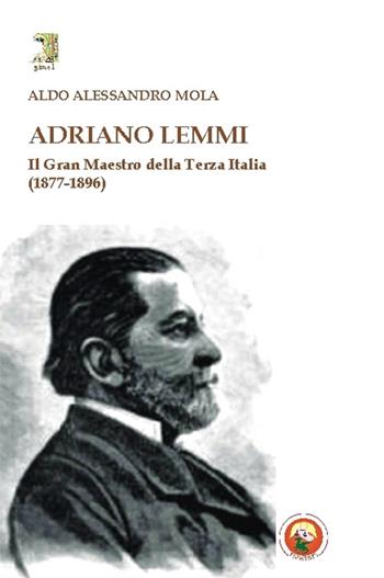 Adriano Lemmi. Il Gran maestro della Terza Italia (1877-1896) - Aldo A. Mola - Libro Tipheret 2016, Gimel | Libraccio.it