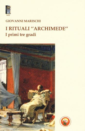 I rituali «Archimede». I primi tre gradi - Giovanni Marischi - Libro Tipheret 2016, Beth | Libraccio.it
