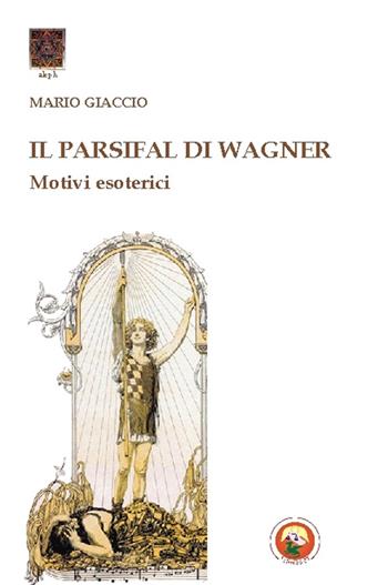 Il Parsifal di Wagner. Motivi esoterici - Mario Giaccio - Libro Tipheret 2017, Aleph | Libraccio.it