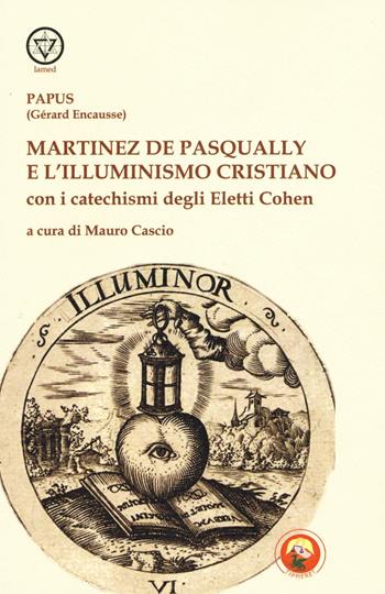 Martinez De Pasqually e l'illuminismo cristiano. Con i catechismi degli eletti Cohen - Papus - Libro Tipheret 2016, Lamed | Libraccio.it