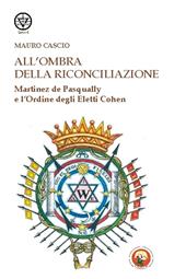 All'ombra della riconciliazione. Martinez de Pasqually e l'Ordine degli eletti Cohen