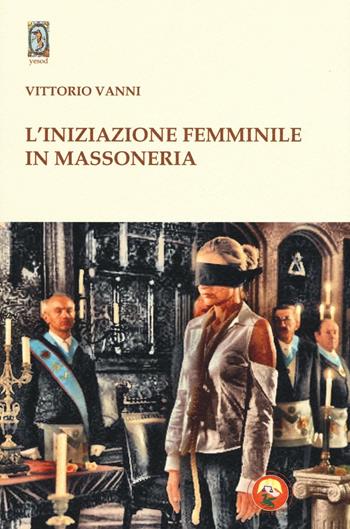 L'iniziazione femminile in massoneria - Vittorio Vanni - Libro Tipheret 2016, Yesod | Libraccio.it
