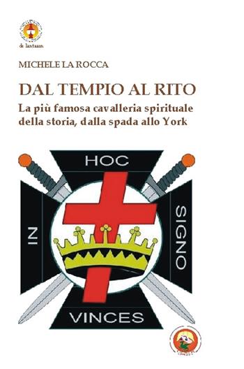 Dal Tempio al Rito. La più famosa cavalleria spirituale della storia, dalla spada allo York - Michele La Rocca - Libro Tipheret 2016, De Lantaarn | Libraccio.it