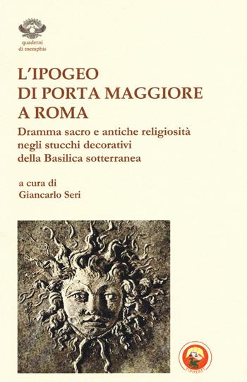 L'ipogeo di Porta Maggiore a Roma. Dramma sacro e antiche religiosità negli stucchi decorativi della basilica sotterranea  - Libro Tipheret 2016, Quaderni di Memphis | Libraccio.it