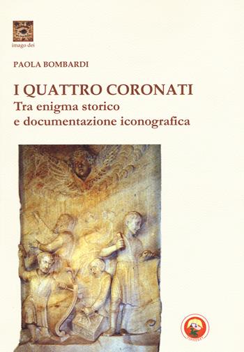 I Quattro Coronati. Tra enigma storico e documentazione iconografica. Ediz. illustrata - Paola Bombardi - Libro Tipheret 2017, Imago Dei | Libraccio.it