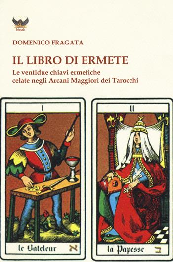 Il libro di Ermete. Le ventidue chiavi ermetiche celate negli Arcani Maggiori dei tarocchi. Vol. 1 - Domenico Fragata - Libro Tipheret 2017, Binah | Libraccio.it
