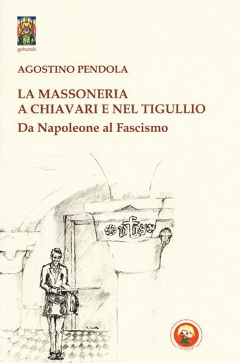 La massoneria a Chiavari e nel Tigullio. Da Napoleone al fascismo - Agostino Pendola, Roberto Curotto - Libro Tipheret 2017, Geburah | Libraccio.it