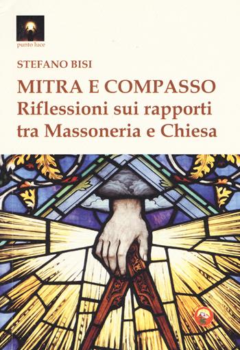 Mitra e compasso. Riflessioni sui rapporti tra massoneria e Chiesa - Stefano Bisi - Libro Tipheret 2019, Punto luce | Libraccio.it