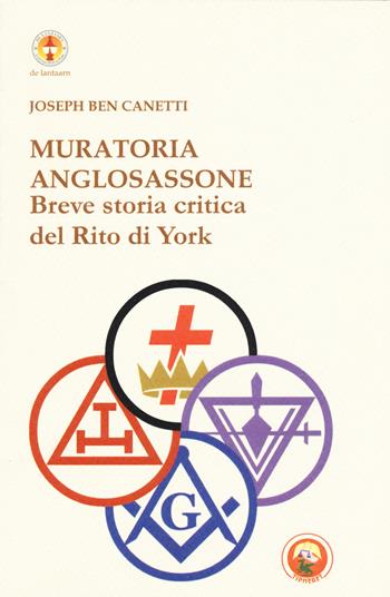 Muratoria anglosassone. Breve storia critica del Rito di York - Joseph Ben Canetti - Libro Tipheret 2018, De Lantaarn | Libraccio.it