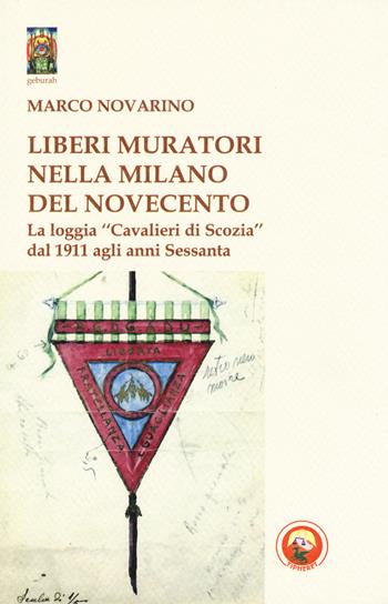 Liberi Muratori nella Milano del Novecento. La loggia «Cavalieri di Scozia» dal 1911 agli anni Sessanta - Marco Novarino - Libro Tipheret 2017, Geburah | Libraccio.it