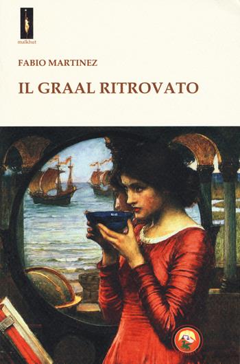 Il Graal ritrovato - Fabio Martinez - Libro Tipheret 2018, Malkhut | Libraccio.it