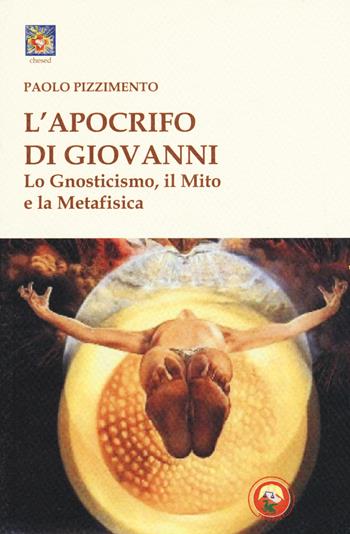 L'apocrifo di Giovanni. Lo gnosticismo, il mito e la metafisica - Paolo Pizzimento - Libro Tipheret 2018, Chesed | Libraccio.it