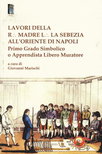 Lavori della r. madre l. la sebezia all'oriente di Napoli. Primo grado simbolico o apprendista libero muratore  - Libro Tipheret 2018, Beth | Libraccio.it
