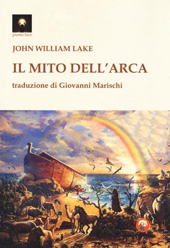 Il mito dell'arca - John William Lake - Libro Tipheret 2018, Punto luce | Libraccio.it