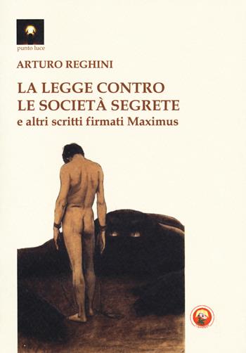 La legge contro le società segrete e altri scritti firmati Maximus - Arturo Reghini - Libro Tipheret 2018, Punto luce | Libraccio.it