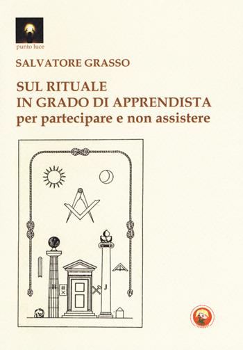 Sul rituale in grado di apprendista. Per partecipare e non assistere - Salvatore Grasso - Libro Tipheret 2018, Punto luce | Libraccio.it