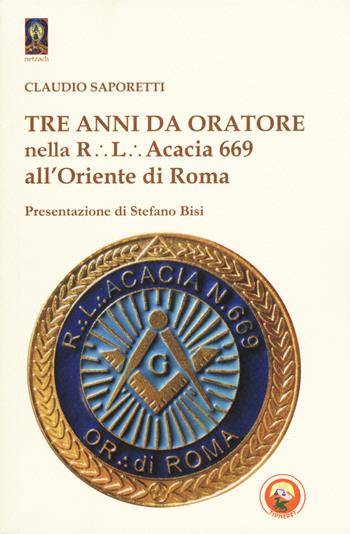 Tre anni da oratore nella R.L. Acacia 669 all'Oriente di Roma - Claudio Saporetti - Libro Tipheret 2018, Netzach | Libraccio.it