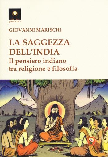 La saggezza dell'India. Il pensiero indiano tra religione e filosofia - Giovanni Marischi - Libro Tipheret 2018, Punto luce | Libraccio.it