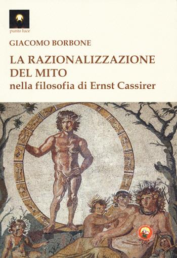 La razionalizzazione del mito nella filosofia di Ernst Cassirer - Giacomo Borbone - Libro Tipheret 2018, Punto luce | Libraccio.it