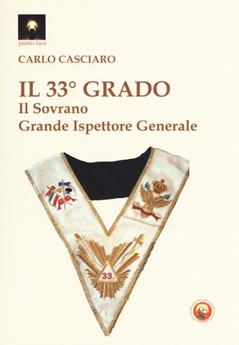 Il 33° grado. Il sovrano grande ispettore generale - Carlo Casciaro - Libro Tipheret 2018, Punto luce | Libraccio.it