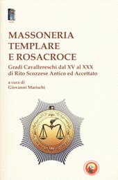 Massoneria templare e Rosacroce. Gradi cavallereschi dal XV al XXX di rito scozzese antico ed accettato