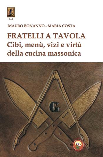 Fratelli a tavola. Cibi, menù, vizi e virtù della cucina massonica - Mauro Bonanno, Maria Costa - Libro Tipheret 2020, Hod | Libraccio.it