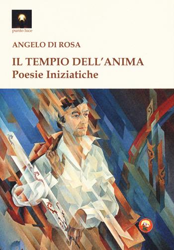 Il tempio dell'anima. Poesie iniziatiche - Angelo Di Rosa - Libro Tipheret 2019, Punto luce | Libraccio.it