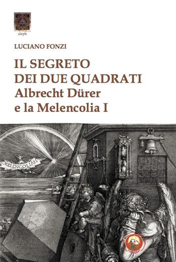 Il segreto dei due quadrati. Albrecht Dürer e la «Melencolia I» - Luciano Fonzi - Libro Tipheret 2020, Aleph | Libraccio.it
