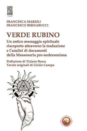 Verde rubino. Un antico messaggio spirituale riscoperto attraverso la traduzione e l'analisi di documenti della Massoneria pre-andersoniana - Francesca Marsili, Francesco Bernabucci - Libro Tipheret 2020, Yesod | Libraccio.it
