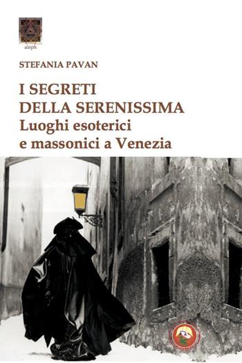 I segreti della Serenissima. Luoghi esoterici e massonici a Venezia - Stefania Pavan - Libro Tipheret 2020, Aleph | Libraccio.it