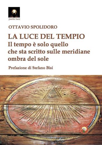 La luce del tempio. Il tempo è solo quello che sta scritto sulle meridiane ombra del sole - Ottavio Spolidoro - Libro Tipheret 2020, Punto luce | Libraccio.it