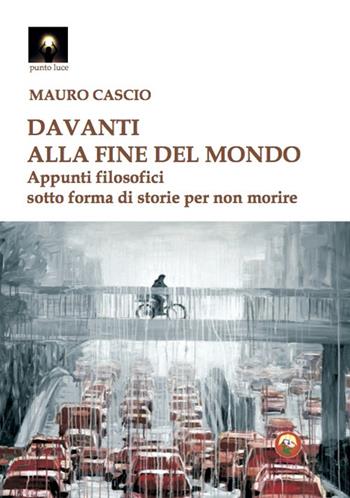 Davanti alla fine del mondo. Appunti filosofici sotto forma di storie per non morire - Mauro Cascio - Libro Tipheret 2020, Punto luce | Libraccio.it