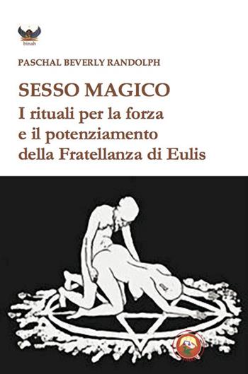 Sesso magico. I rituali per la forza e il potenziamento della Fratellanza di Eulis - Paschal Beverly Randolph - Libro Tipheret 2021, Binah | Libraccio.it